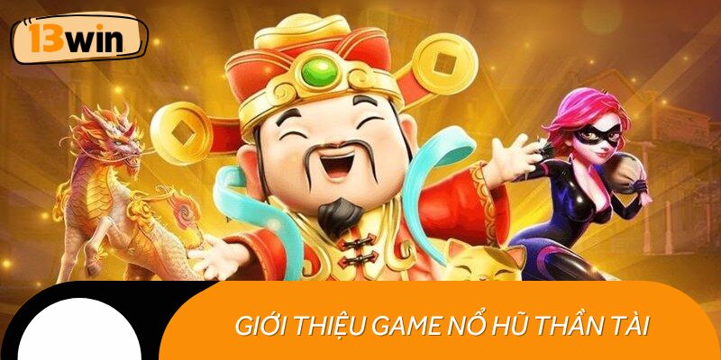 Giới thiệu game nổ hũ Thần Tài đang hot hiện nay