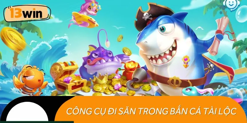 Những công cụ đi săn không thể thiếu trong bắn cá Tài Lộc