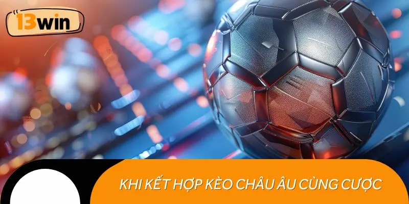 Hiệu quả khi kết hợp kèo châu Âu cùng loại cược khác