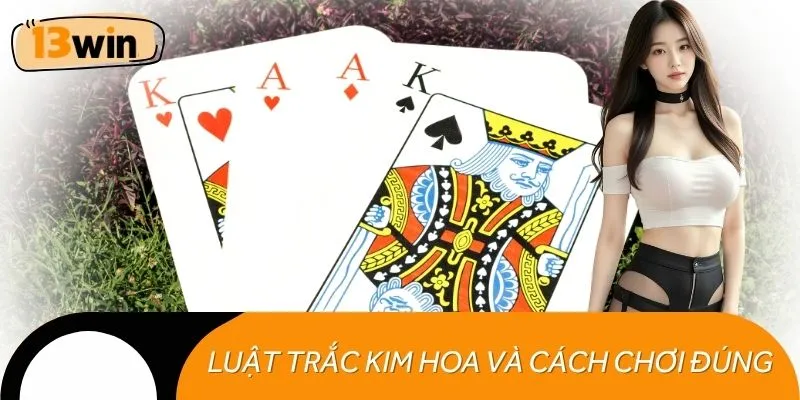 Luật bài Trắc Kim Hoa và cách chơi đúng nhất