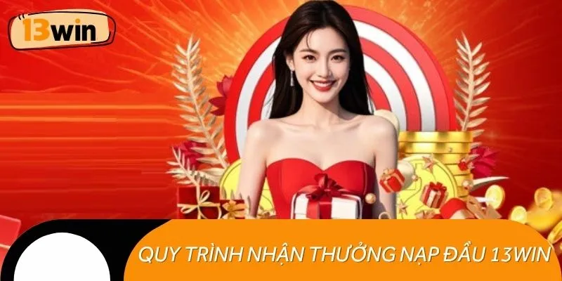 Quy trình nhận thưởng nạp đầu 13WIN nhanh chóng