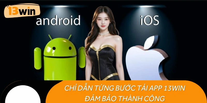 Chỉ dẫn từng bước tải app 13WIN đảm bảo thành công